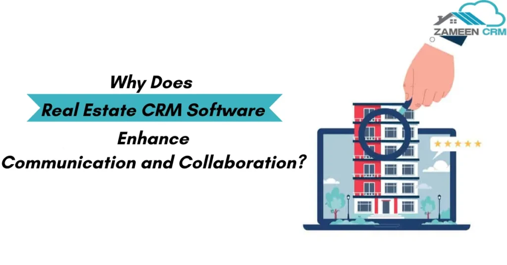 Why Does Real Estate CRM Software Enhance Communication and Collaboration?