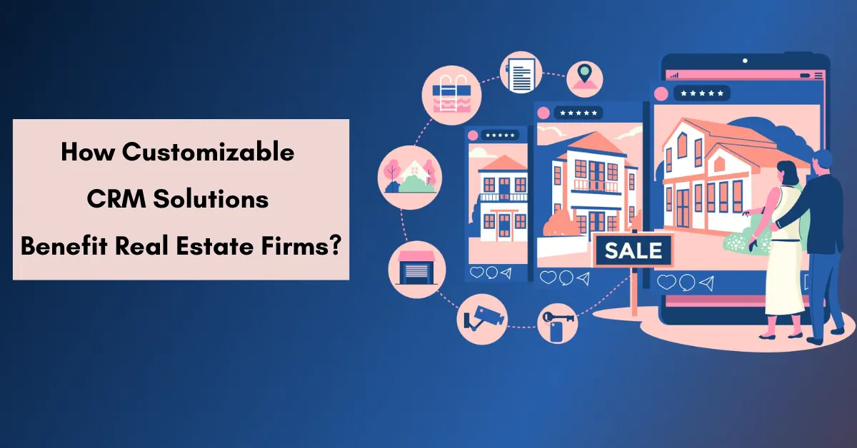 How Customizable CRM Solutions Benefit Real Estate Firms?